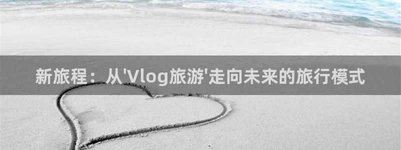 糖心0：新旅程：从\'Vlog旅游\'走向未来的旅行模式